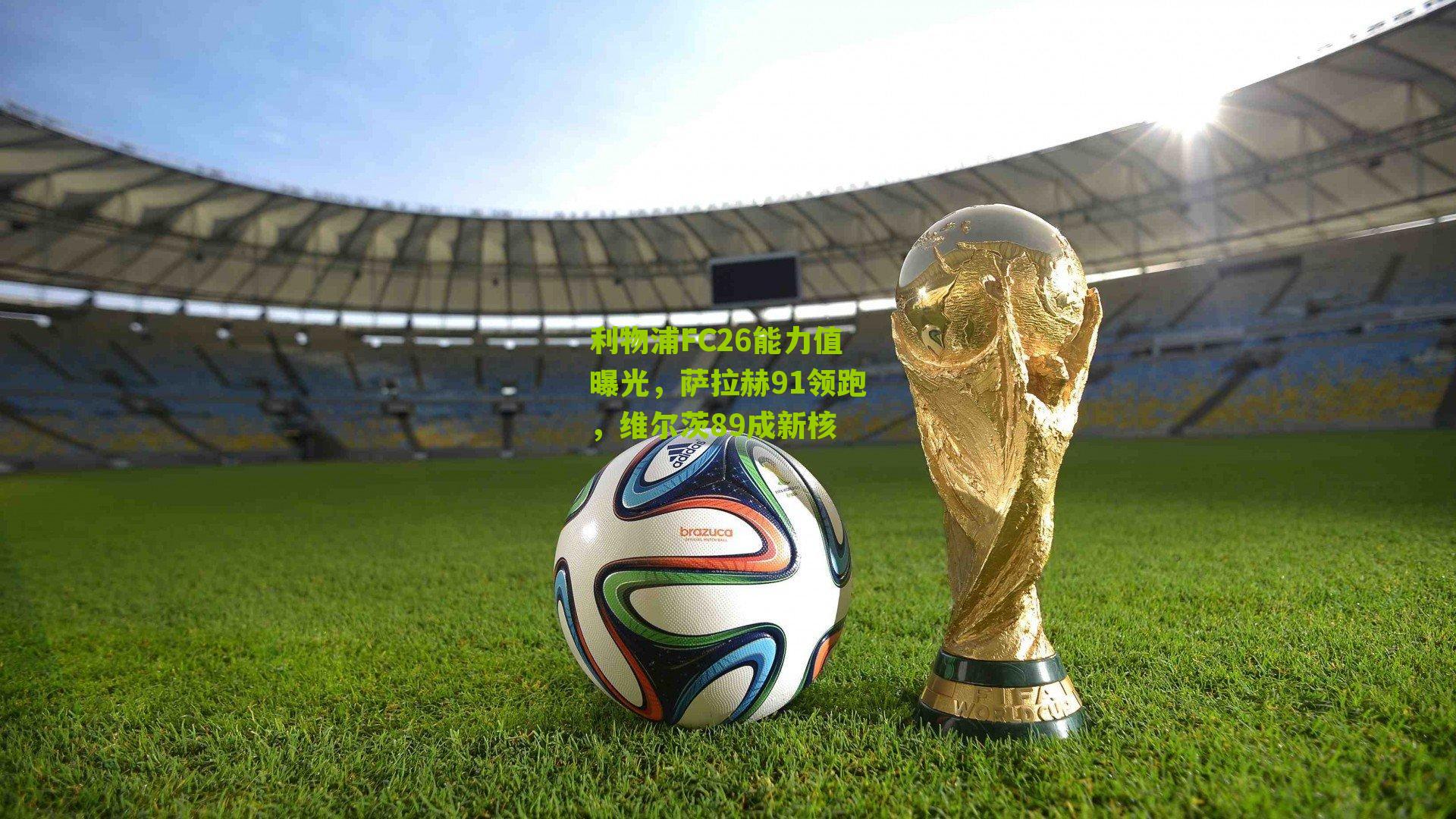 利物浦FC26能力值曝光,萨拉赫91领跑,维尔茨89成新核