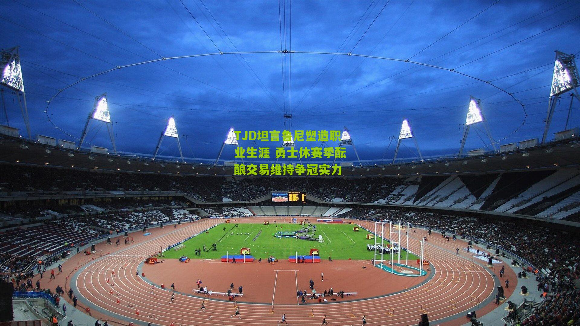 TJD坦言鲁尼塑造职业生涯 勇士休赛季酝酿交易维持争冠实力