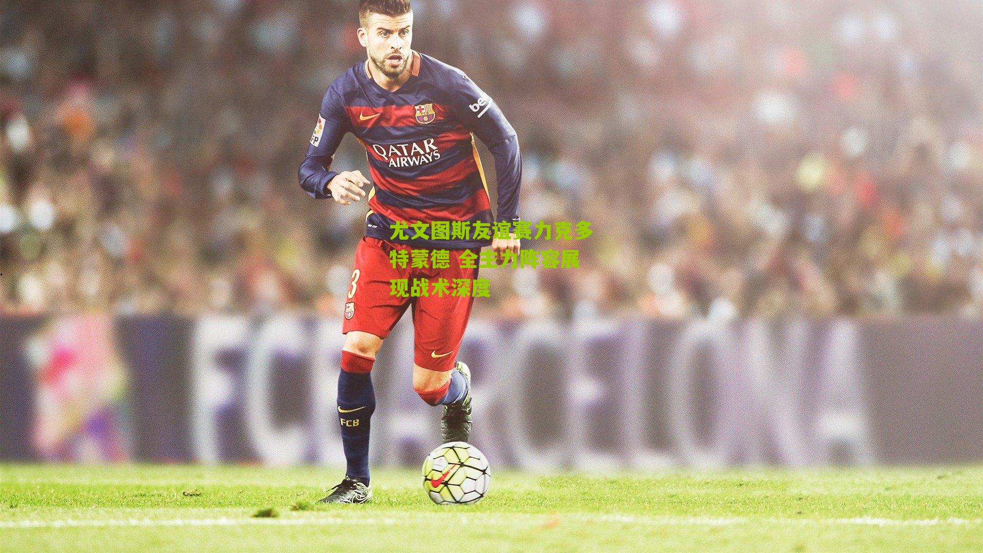 尤文图斯友谊赛力克多特蒙德 全主力阵容展现战术深度