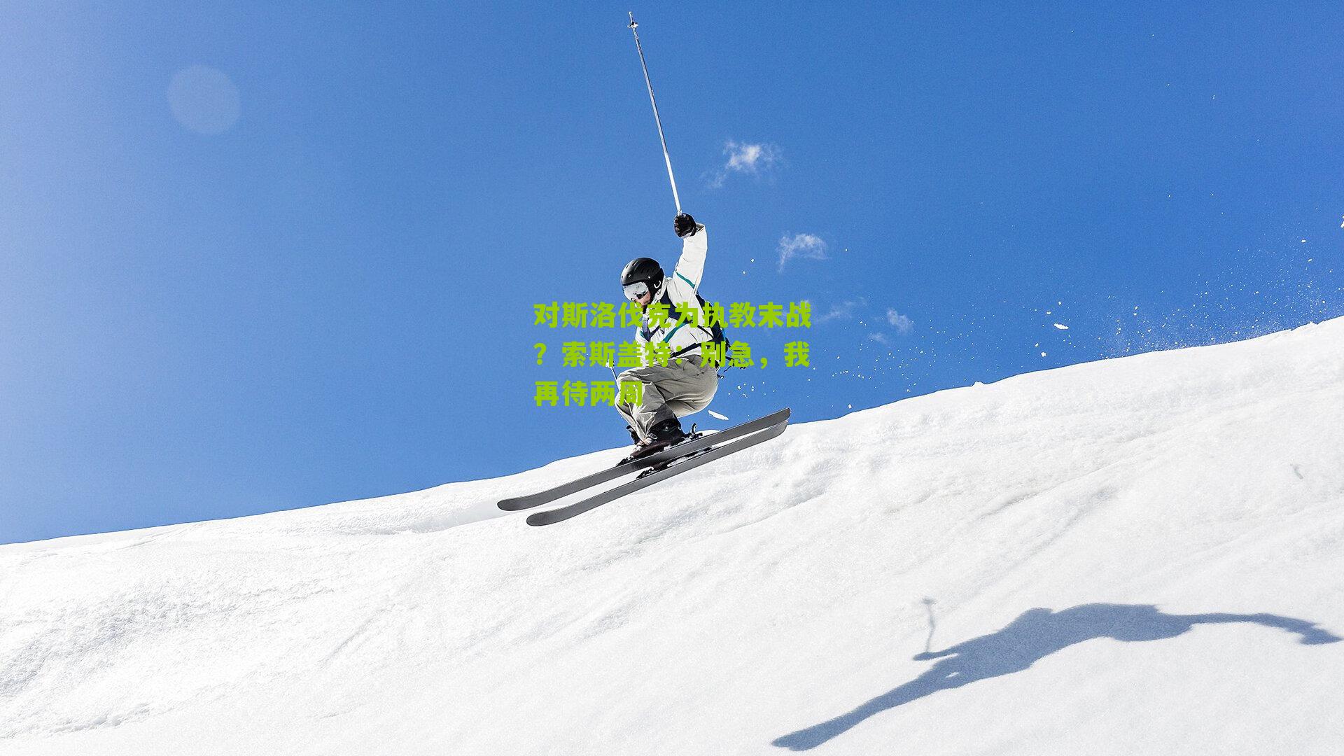 对斯洛伐克为执教末战？索斯盖特：别急，我再待两周