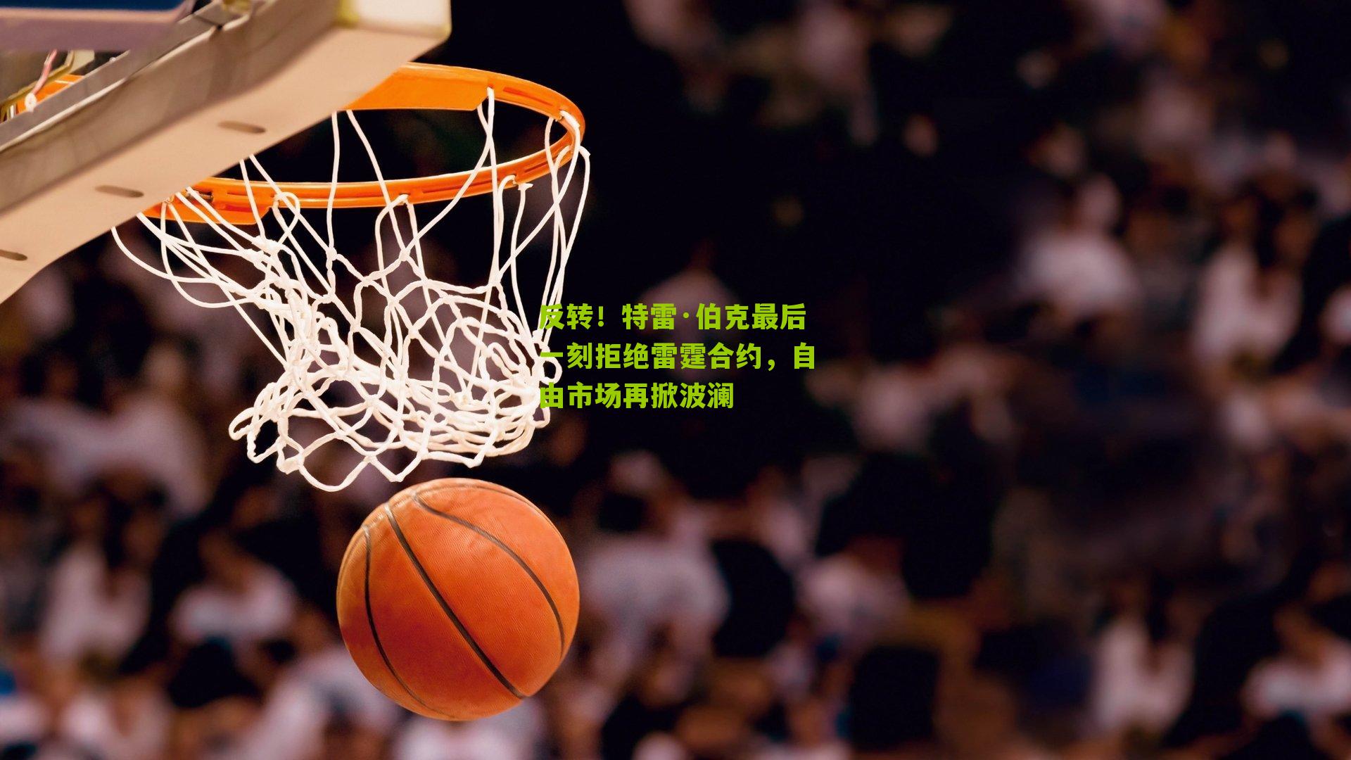 反转！特雷·伯克最后一刻拒绝雷霆合约，自由市场再掀波澜