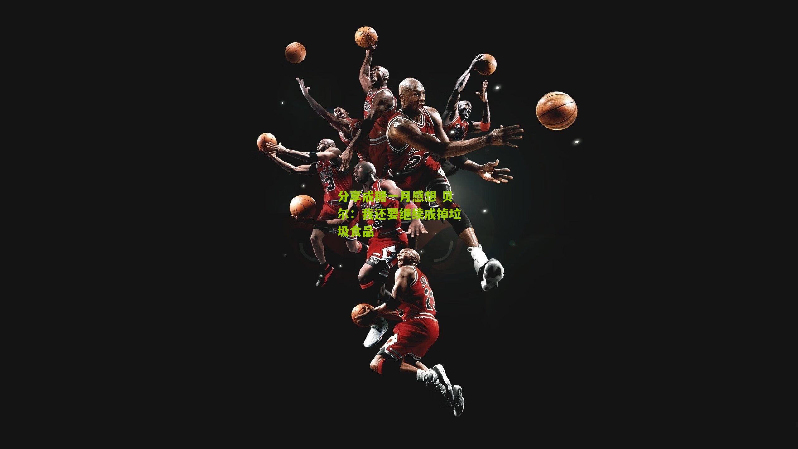 分享戒糖一月感想 贝尔:我还要继续戒掉垃圾食品