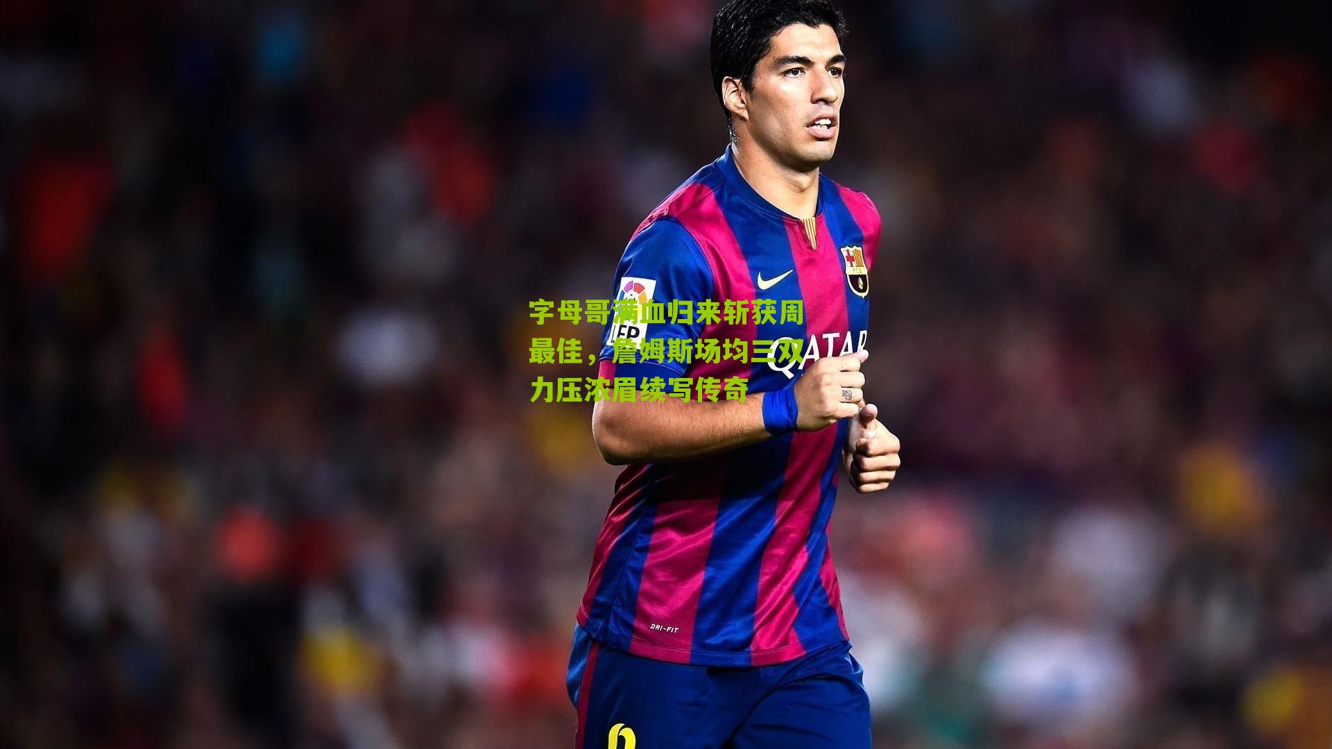 字母哥满血归来斩获周最佳，詹姆斯场均三双力压浓眉续写传奇