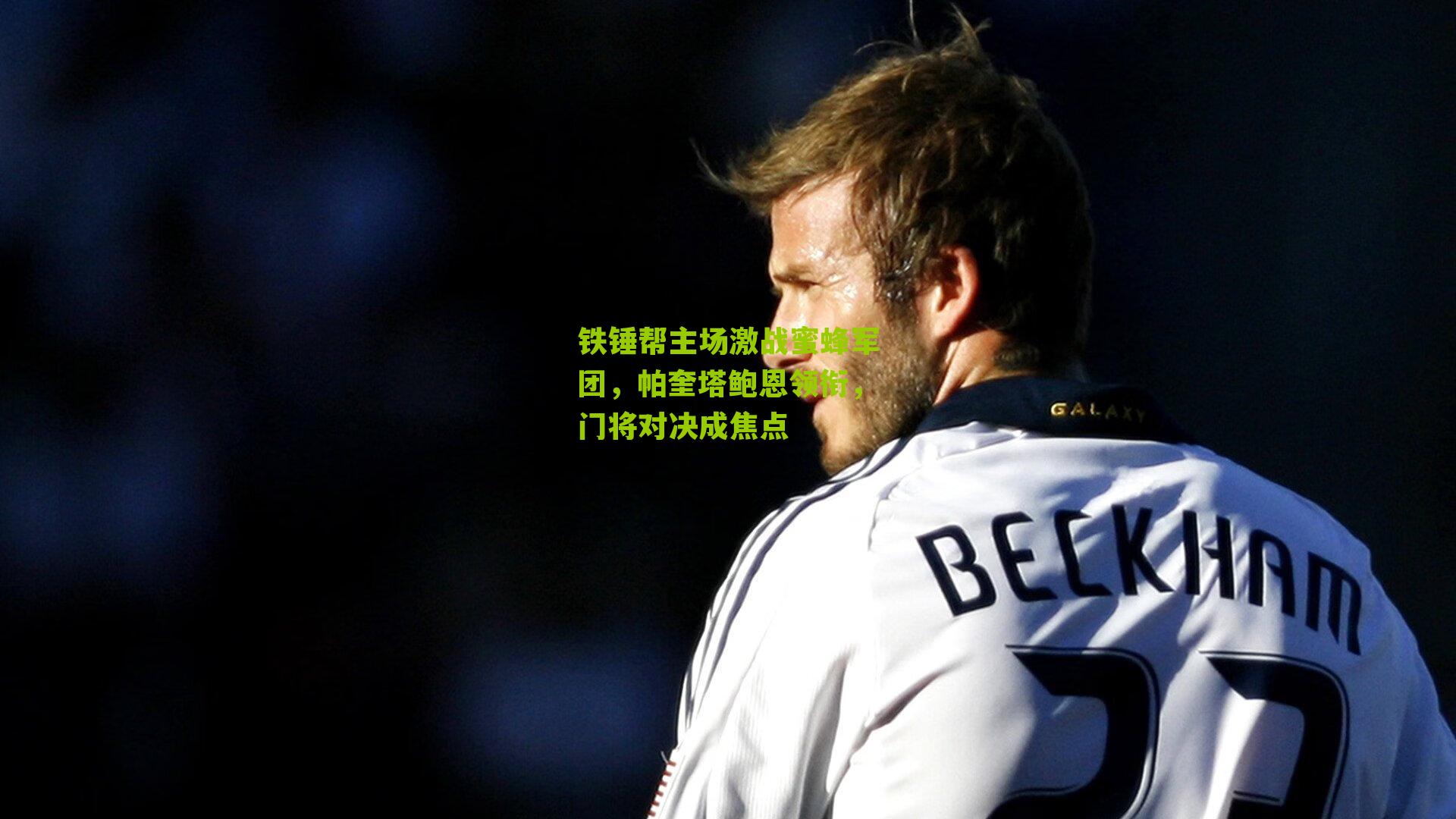 铁锤帮主场激战蜜蜂军团，帕奎塔鲍恩领衔，门将对决成焦点