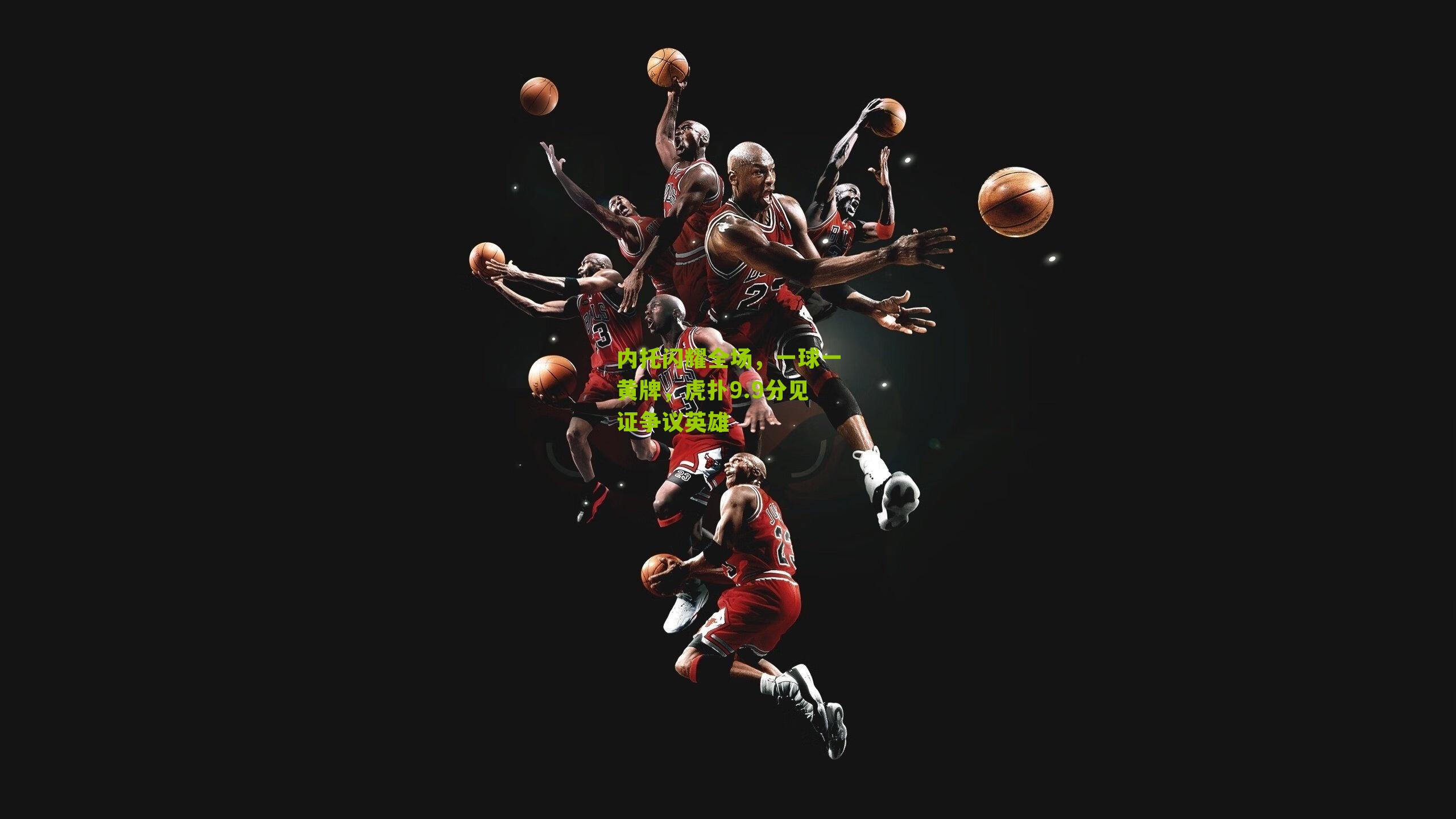 内托闪耀全场，一球一黄牌，虎扑9.9分见证争议英雄