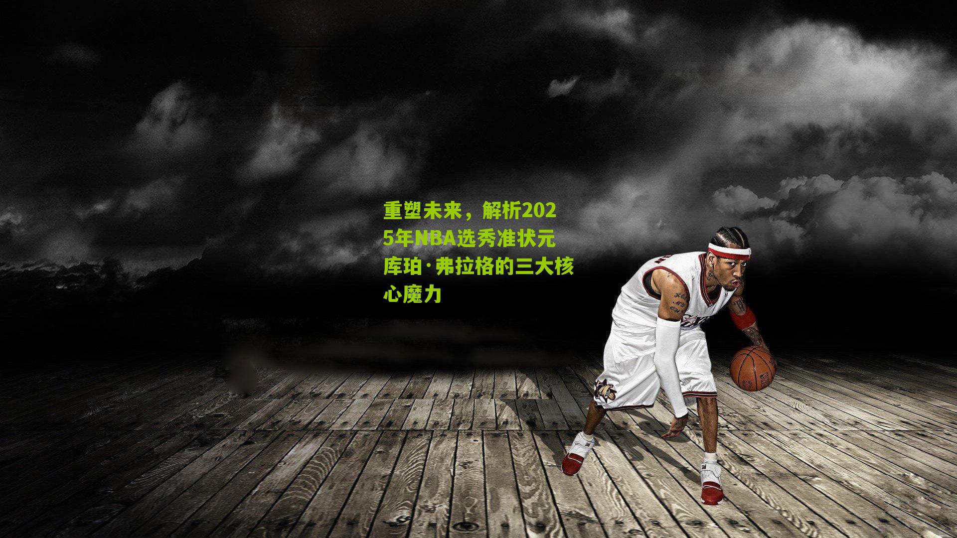 重塑未来，解析2025年NBA选秀准状元库珀·弗拉格的三大核心魔力