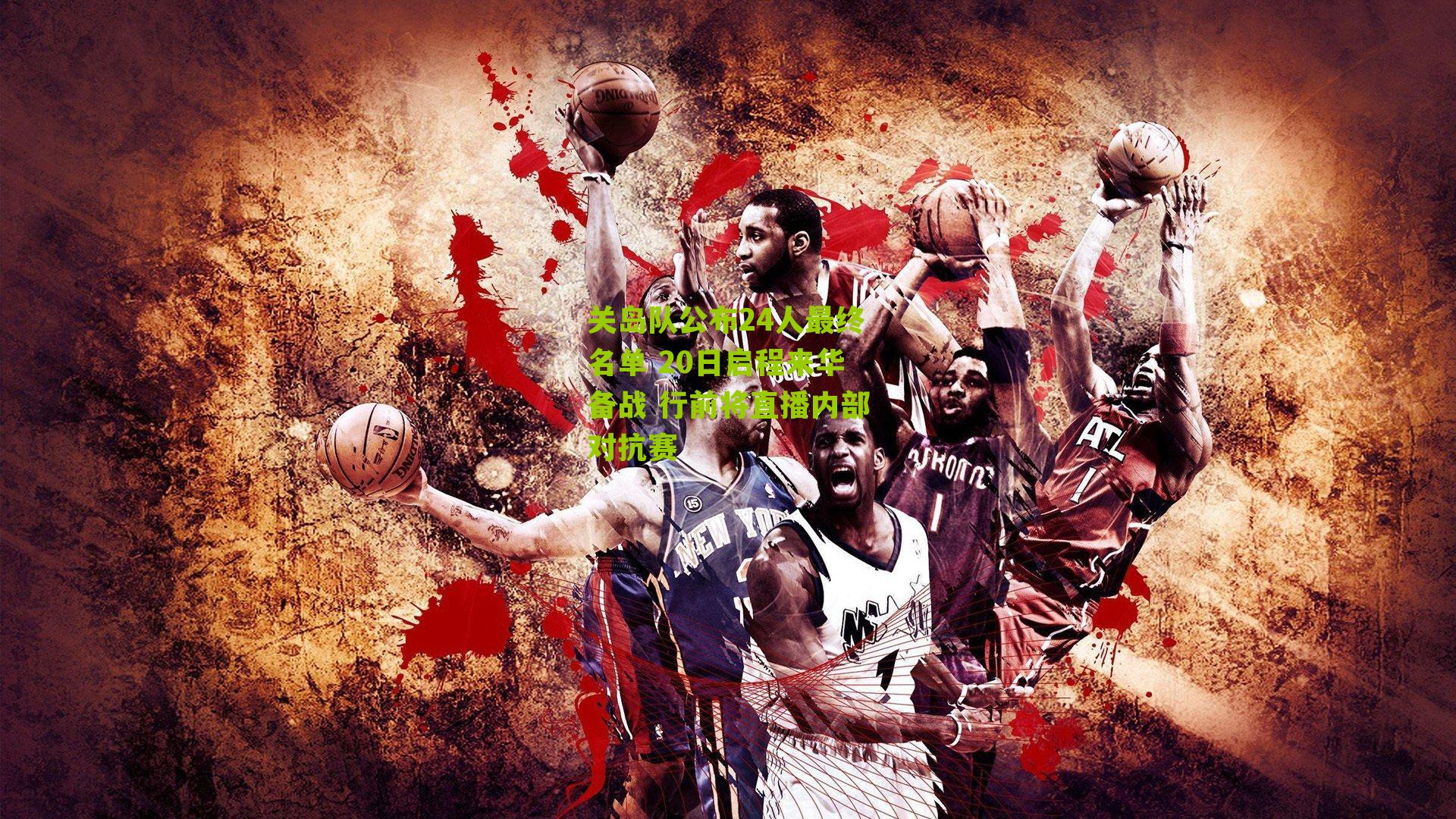 关岛队公布24人最终名单 20日启程来华备战 行前将直播内部对抗赛