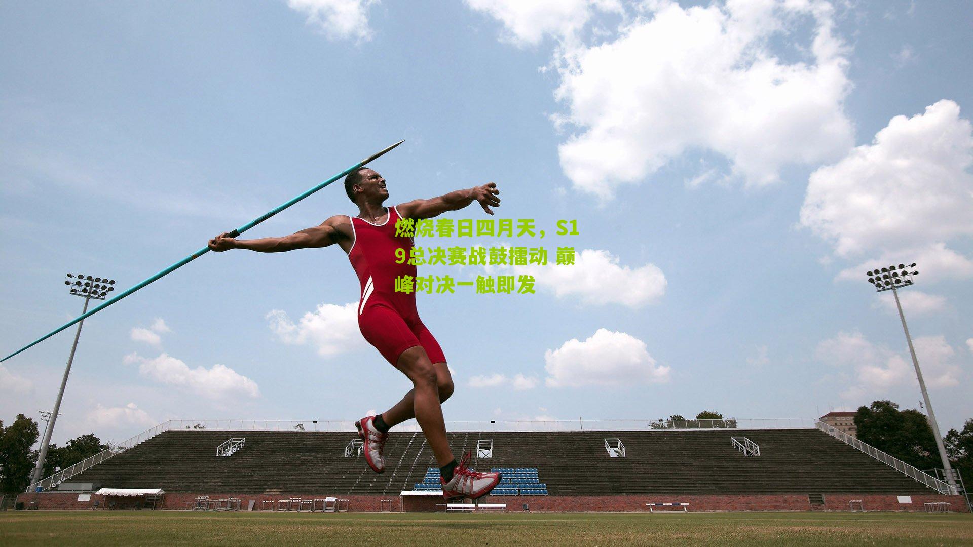 燃烧春日四月天,S19总决赛战鼓擂动 巅峰对决一触即发