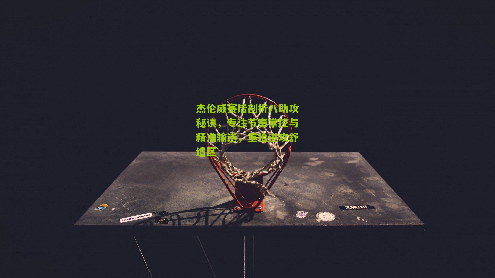 杰伦威赛后剖析八助攻秘诀，专注节奏掌控与精准输送，重拾进攻舒适区