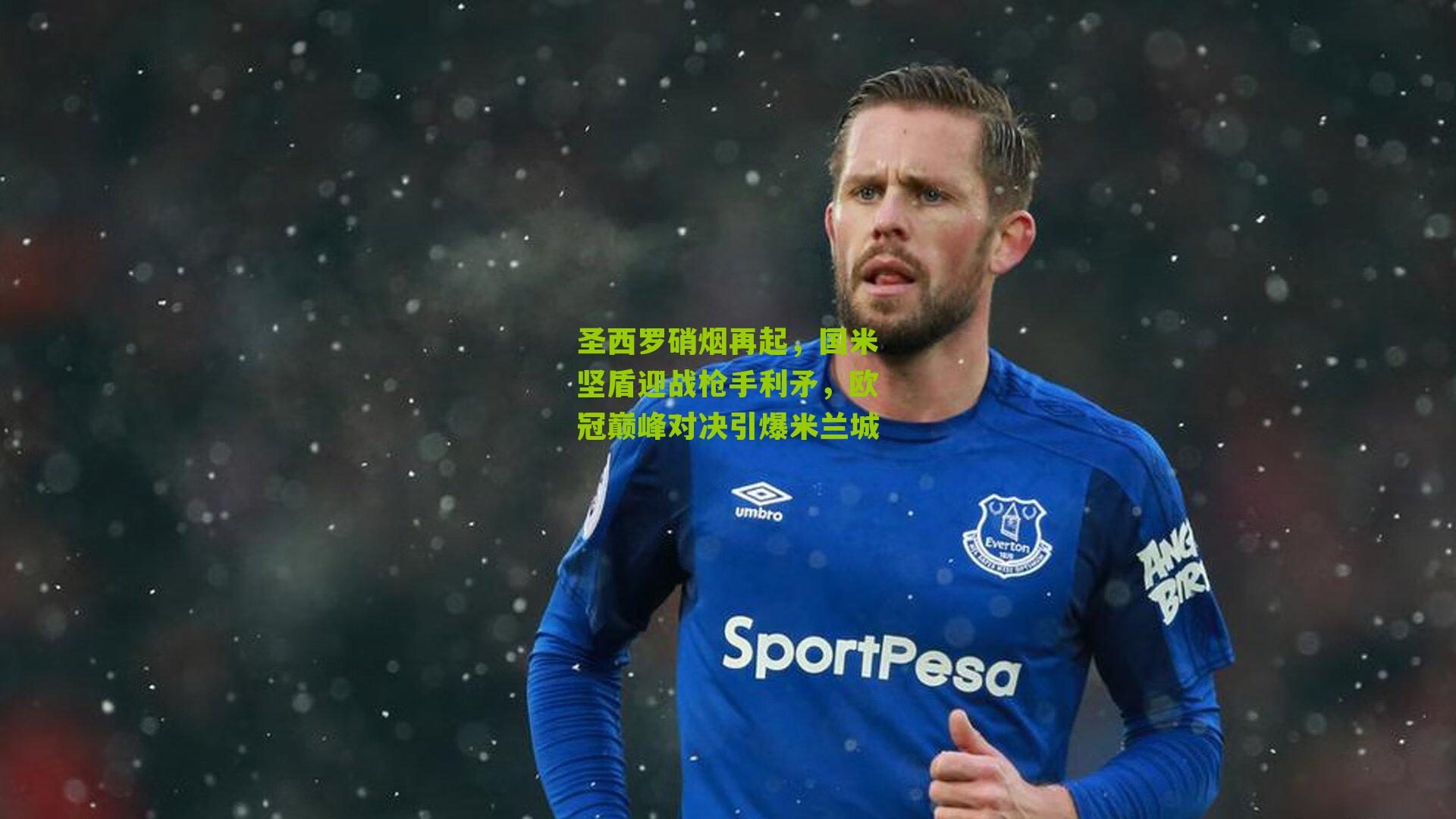 圣西罗硝烟再起，国米坚盾迎战枪手利矛，欧冠巅峰对决引爆米兰城