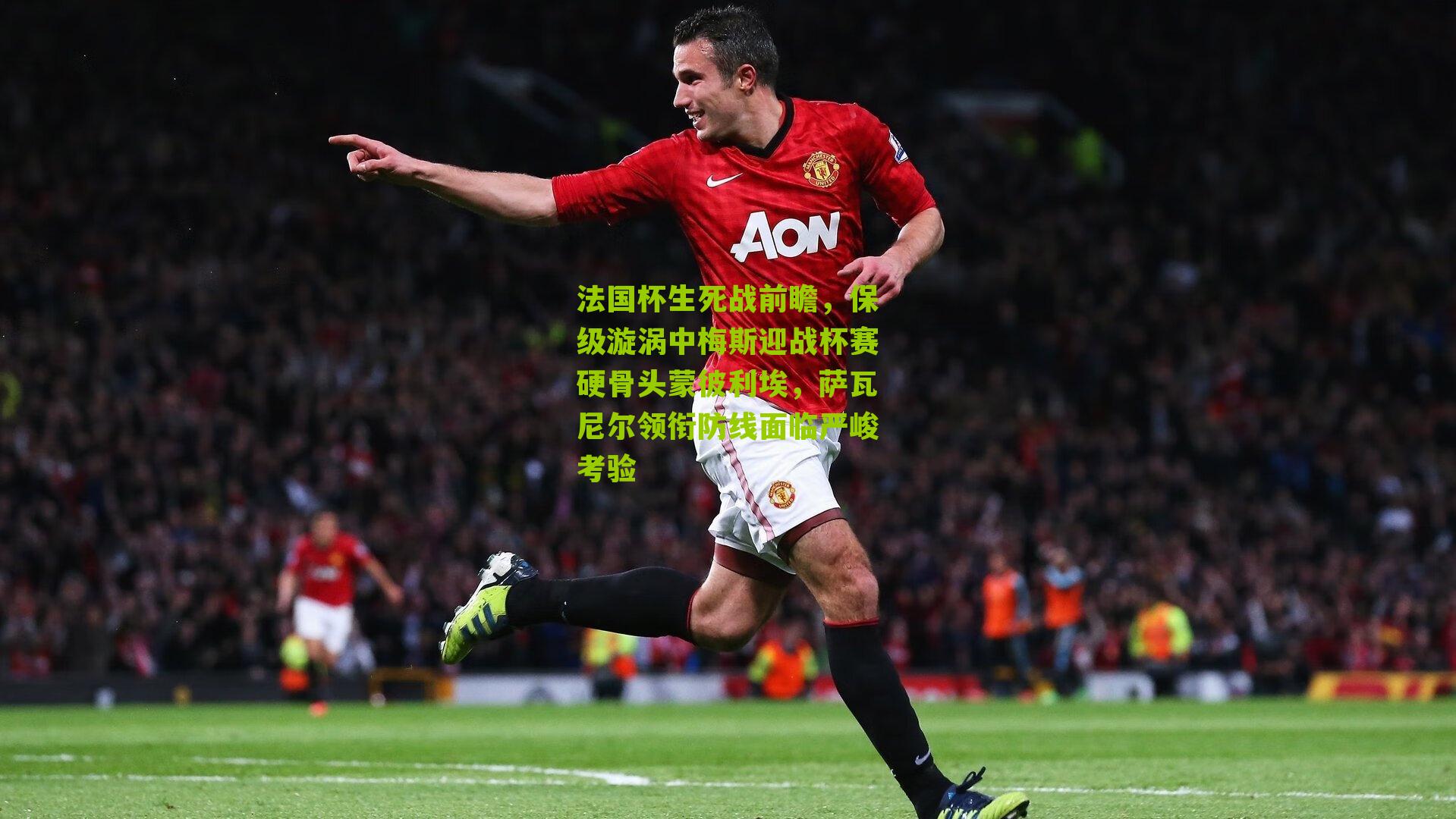 法国杯生死战前瞻，保级漩涡中梅斯迎战杯赛硬骨头蒙彼利埃，萨瓦尼尔领衔防线面临严峻考验