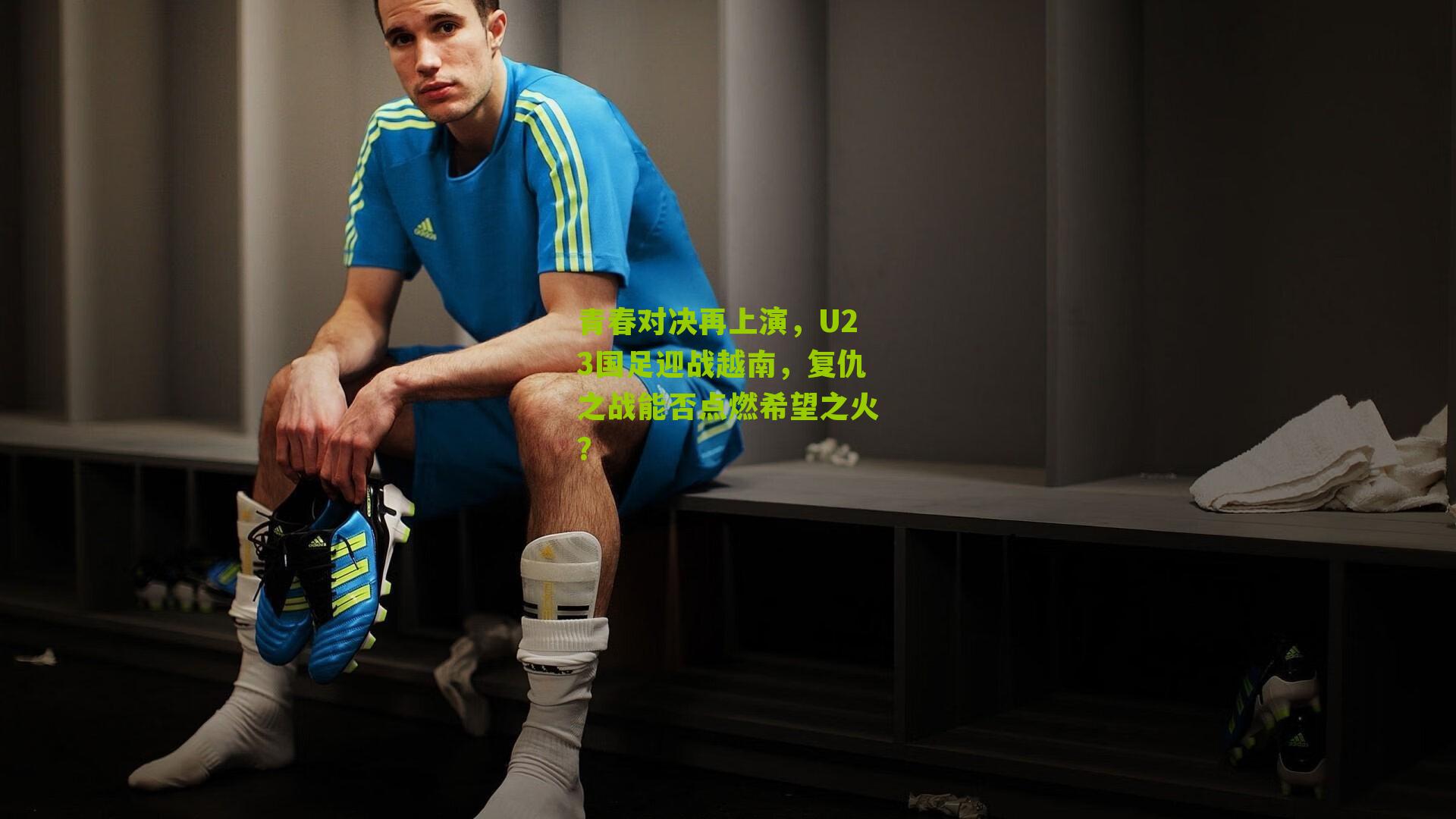 青春对决再上演，U23国足迎战越南，复仇之战能否点燃希望之火？