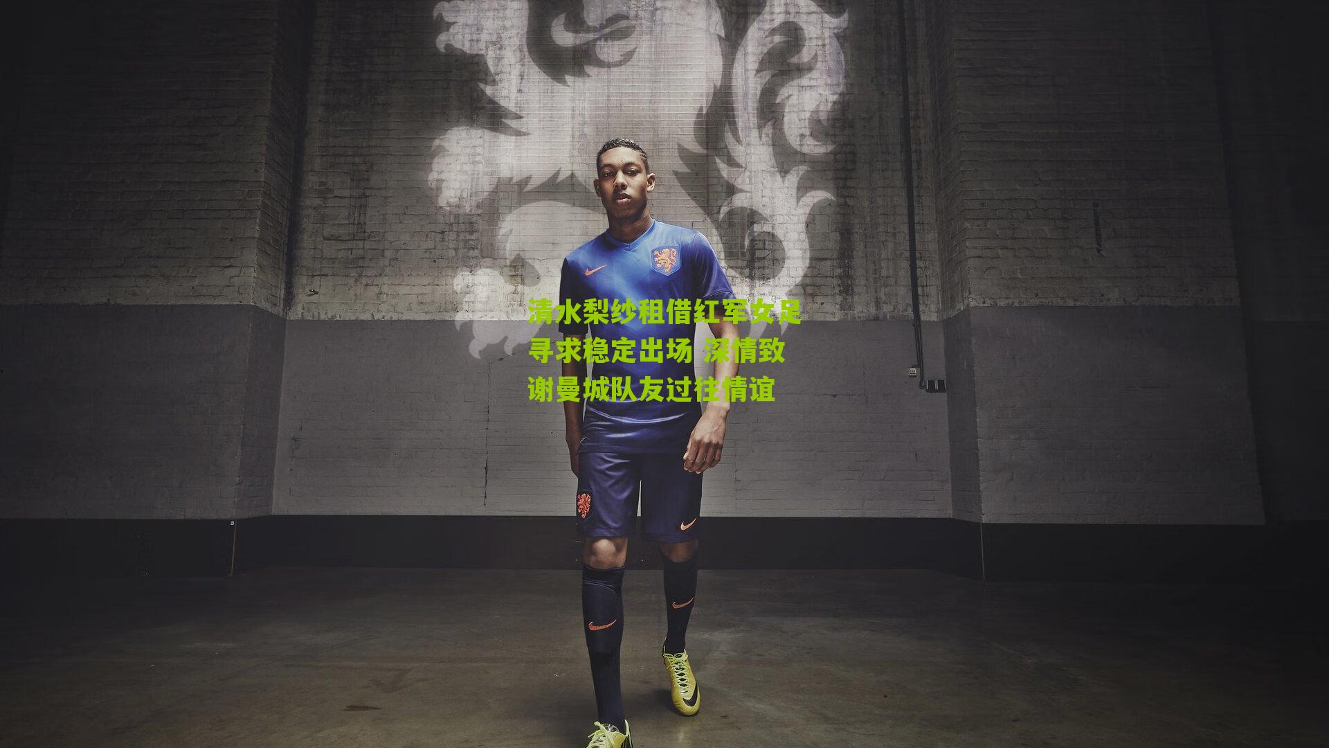 清水梨纱租借红军女足寻求稳定出场 深情致谢曼城队友过往情谊